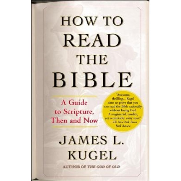 How to Read the Bible: A Guide to Scripture, Then and Now, James L. Kugel