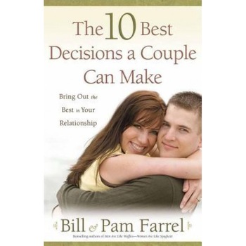 The 10 Best Decisions a Couple Can Make: Bringing Out the Best in Your Relationship, Bill Farrel, Pam Farrel The 10 Best Decisions a Couple Can Make: Bringing Out the Best in Your Relationship, Bill Farrel, Pam Farrel