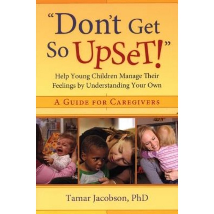 Don't Get So Upset!: Help Young Children Manage Their Feelings by Understanding Your Own, Tamar Jacobson
