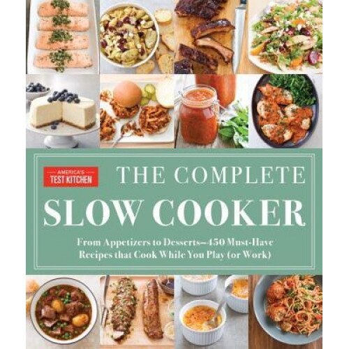 The Complete Slow Cooker: From Appetizers to Desserts - 400 Must-Have Recipes That Cook While You Play (or Work), America's Test Kitchen (Author)