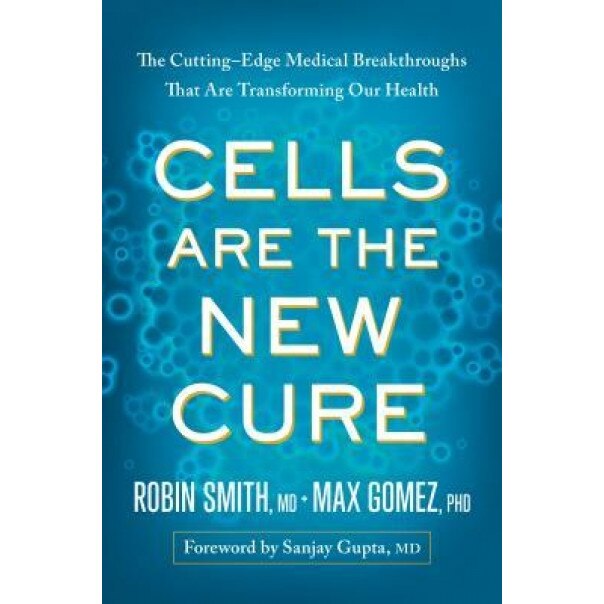Cells Are the New Cure: The Cutting-Edge Medical Breakthroughs That Are Transforming Our Health, MD Robin L. Smith (Author)