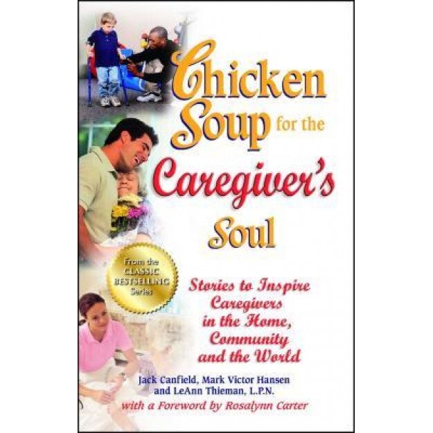 Chicken Soup for the Caregiver's Soul: Stories to Inspire Caregivers in the Home, Community and the World, Jack Canfield (Author)