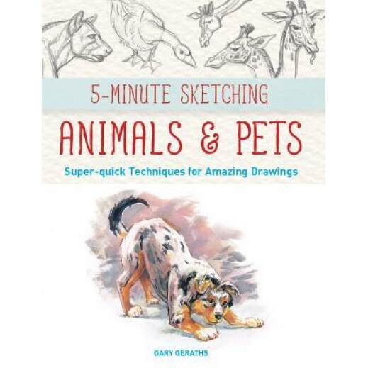 5-Minute Sketching -- Animals and Pets: Super-Quick Techniques for Amazing Drawings, Gary Geraths (Author)