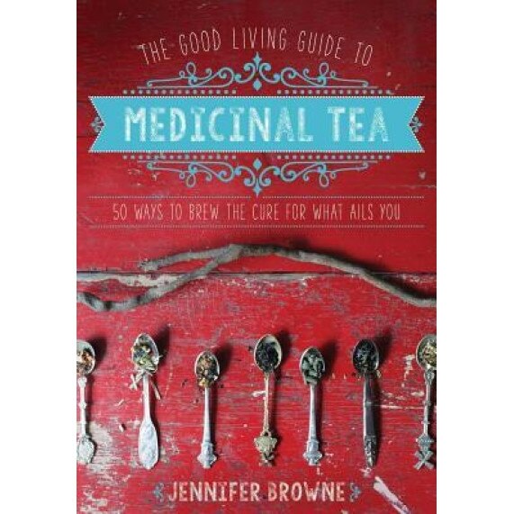 The Good Living Guide to Medicinal Tea: 50 Ways to Brew the Cure for What Ails You, Jennifer Browne (Author)