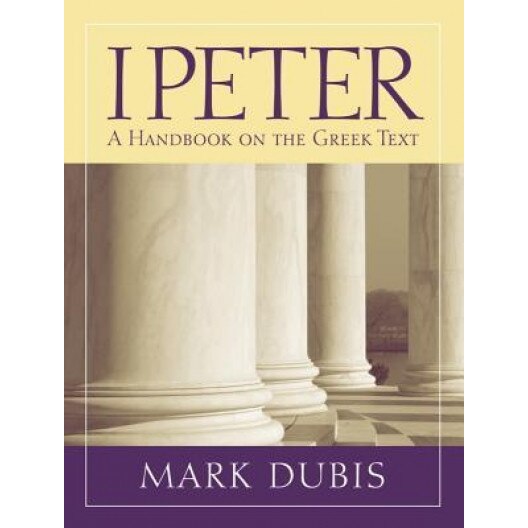 1 Peter: A Handbook on the Greek Text, Mark Dubis