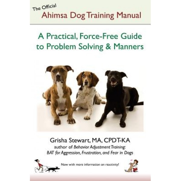The Official Ahimsa Dog Training Manual: A Practical, Force-Free Guide to Problem Solving and Manners, Grisha Stewart Ma (Author)