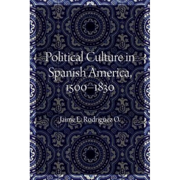 Political Culture in Spanish America, 1500-1830, Jaime E. Rodriguez O. (Author)