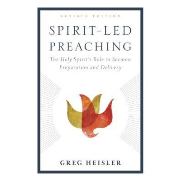 Spirit-Led Preaching: The Holy Spirit's Role in Sermon Preparation and Delivery, Greg Heisler (Author)