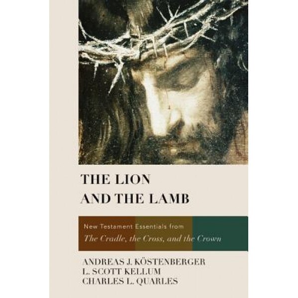 The Lion and the Lamb: New Testament Essentials from the Cradle, the Cross, and the Crown, Andreas J. Kostenberger (Author)