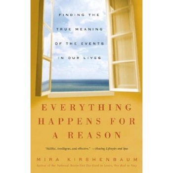 Everything Happens for a Reason: Finding the True Meaning of the Events in Our Lives, Mira Kirshenbaum Everything Happens for a Reason: Finding the True Meaning of the Events in Our Lives, Mira Kirshenbaum