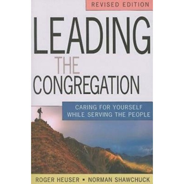 Leading the Congregation: Caring for Yourself While Serving Others, Norman Shawchuck, Roger Heuser