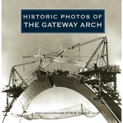 Historic Photos of the Gateway Arch, NiNi Harris (Author)