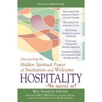 Hospitality-The Sacred Art: Discovering the Hidden Spiritual Power of Invitation and Welcome, Nanette Sawyer Hospitality-The Sacred Art: Discovering the Hidden Spiritual Power of Invitation and Welcome, Nanette Sawyer