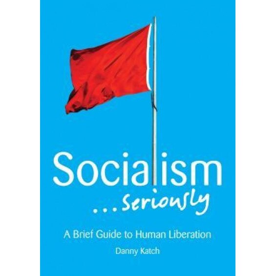Socialism . . . Seriously: A Brief Guide to Human Liberation, Danny Katch (Author)