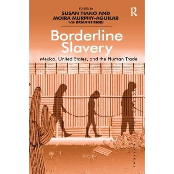 Borderline Slavery: Mexico, United States, and the Human Trade. Edited by Susan Tiano and Moira Murphy-Aguilar with Brianne Bigej, Moira Murphy-Aguilar (Author)
