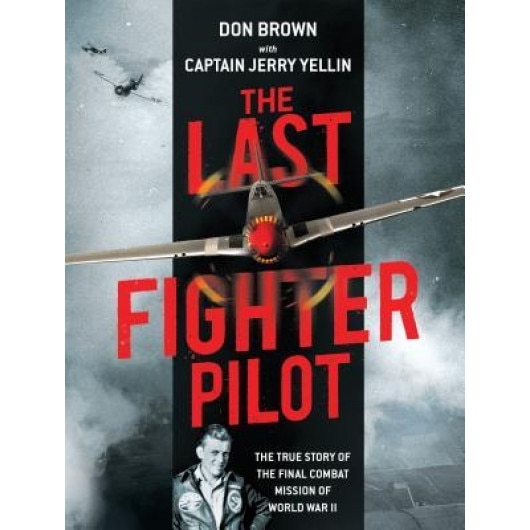 The Last Fighter Pilot: The True Story of the Final Combat Mission of World War II, Don Brown (Author)