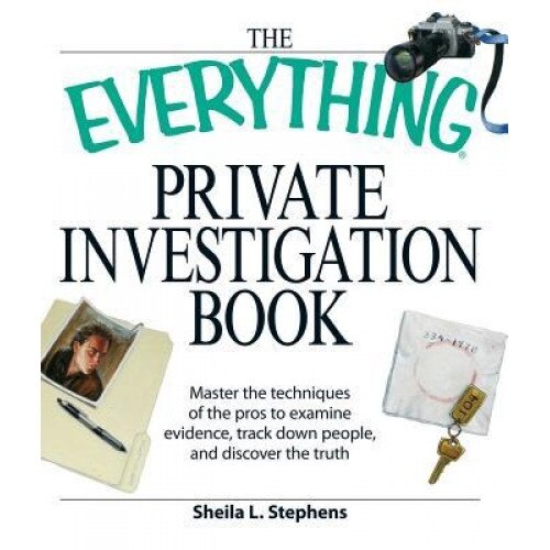 The Everything Private Investigation Book: Master the Techniques of the Pros to Examine Evidence, Trace Down People, and Discover the Truth, Sheila L. Stephens