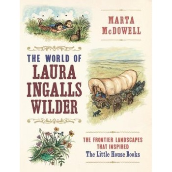 A Wilder World: Laura Ingalls Wilder and the Landscapes of the American Frontier, Marta McDowell (Author) A Wilder World: Laura Ingalls Wilder and the Landscapes of the American Frontier, Marta McDowell (Author)