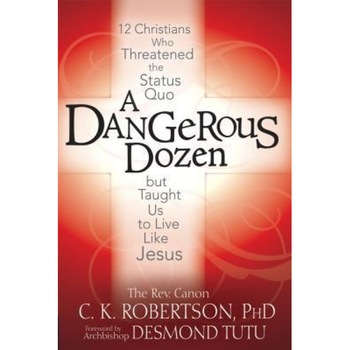 A Dangerous Dozen: Twelve Christians Who Threatened the Status Quo But Taught Us to Live Like Jesus, C. K. Robertson (Author) A Dangerous Dozen: Twelve Christians Who Threatened the Status Quo But Taught Us to Live Like Jesus, C. K. Robertson (Author)