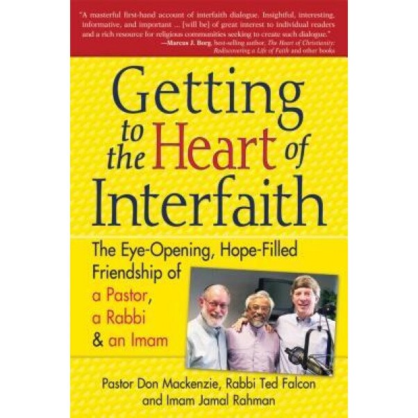 Getting to the Heart of Interfaith: The Eye-Opening, Hope-Filled Friendship of a Pastor, a Rabbi & a Sheikh, Don MacKenzie, Ted Falcon, Jamal Rahman
