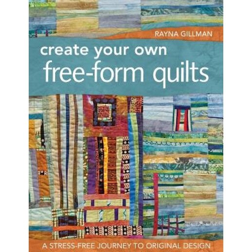 Create Your Own Free-Form Quilts: A Stress-Free Journey to Original Design, Rayna Gillman (Author)