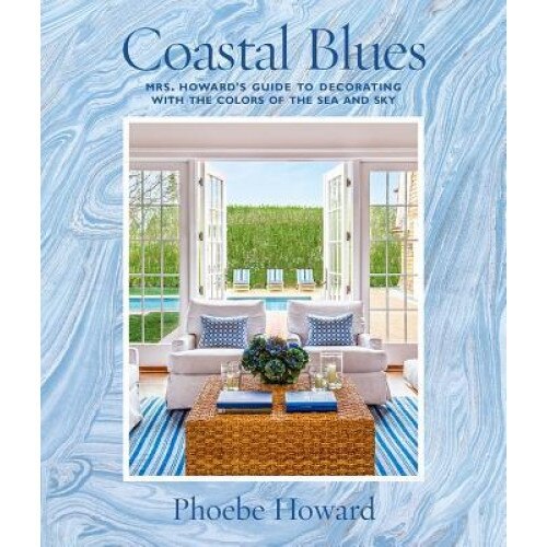 Coastal Blues: Mrs. Howard's Guide to Decorating with the Colors of the Sea and Sky, Phoebe Howard (Author)