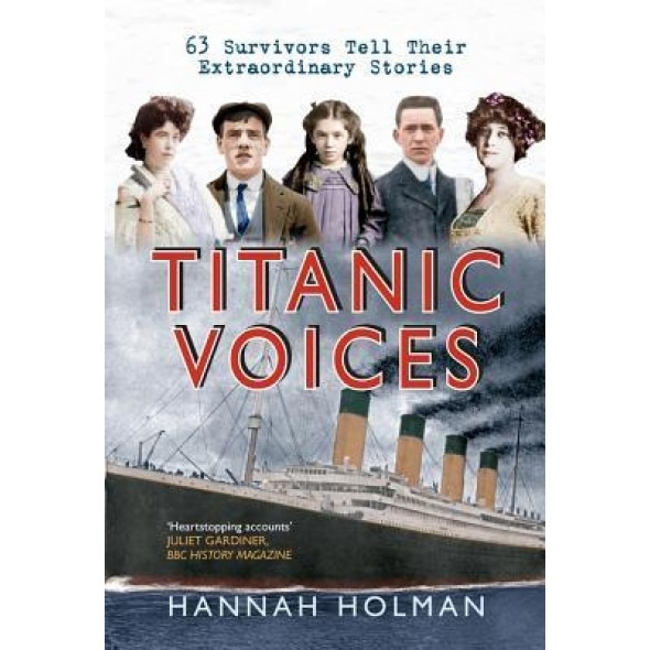Titanic Voices: 63 Survivors Tell Their Extraordinary Stories, Hannah Holman (Author)