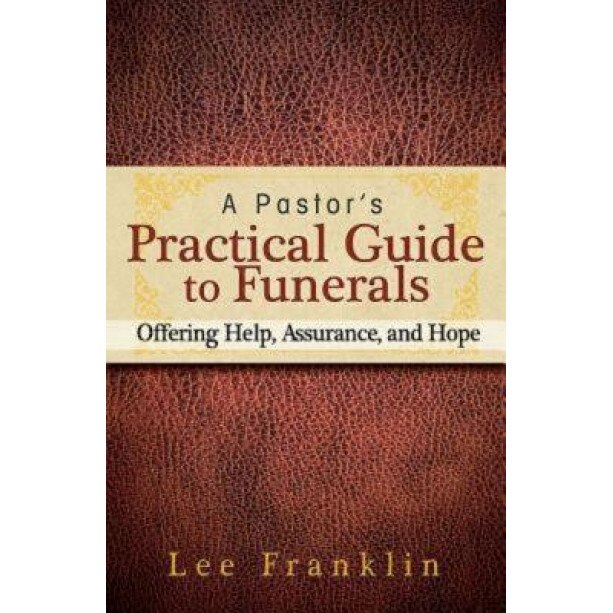 A Pastor's Practical Guide to Funerals: Offering Help, Assurance, and Hope, Lee Franklin (Author)