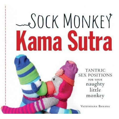 Sock Monkey Kama Sutra: Tantric Sex Positions for Your Naughty Little Monkey, Vatsyayana Banana (Author)