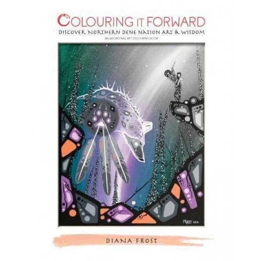Colouring It Forward - Discover Northern Dene Nation Art & Wisdom: An Aboriginal Art Colouring Book, Diana Frost (Author)