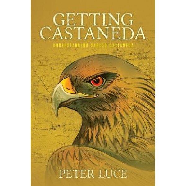 Getting Castaneda: Understanding Carlos Castaneda, Peter M. Luce (Author)