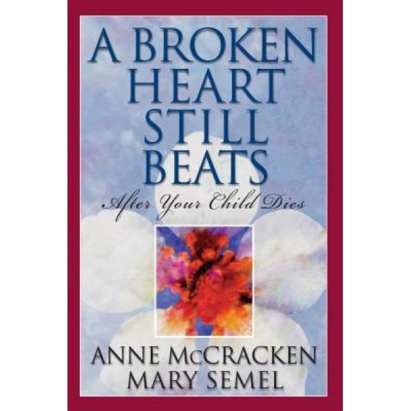A Broken Heart Still Beats: After Your Child Dies, Mary Semel, Anne McCracken