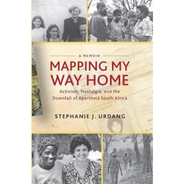 Mapping My Way Home: Activism, Nostalgia, and the Downfall of Apartheid South Africa, Stephanie Urdang (Author)