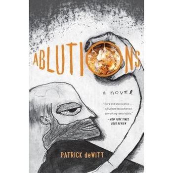 Ablutions: Notes for a Novel, Patrick DeWitt Ablutions: Notes for a Novel, Patrick DeWitt