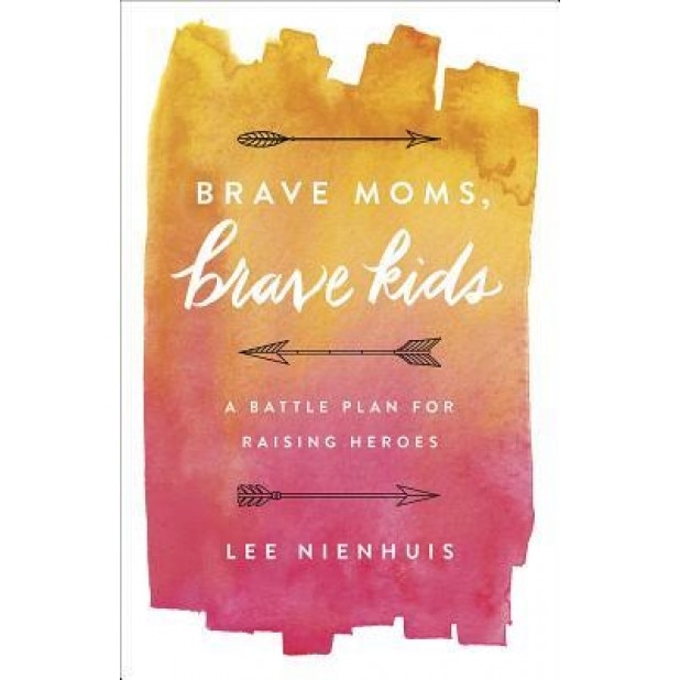 Brave Moms, Brave Kids: A Battle Plan for Raising Heroes, Lee Nienhuis (Author)