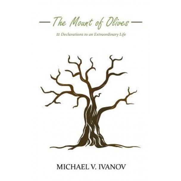 The Mount of Olives: 11 Declarations to an Extraordinary Life, Michael V. Ivanov (Author)