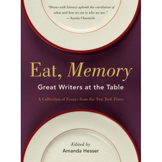 Eat, Memory: Great Writers at the Table: A Collection of Essays from the New York Times,