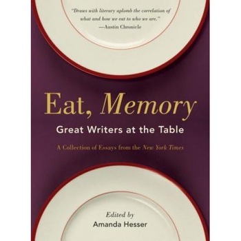 Eat, Memory: Great Writers at the Table: A Collection of Essays from the New York Times, Eat, Memory: Great Writers at the Table: A Collection of Essays from the New York Times,