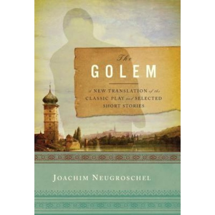 The Golem: A New Translation of the Classic Play and Selected Short Stories, Joachim Neugroschel (Editor)