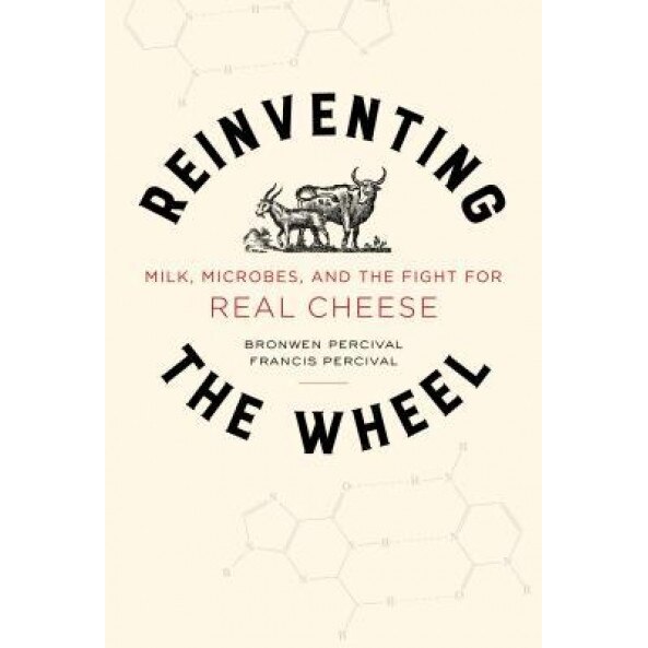 Reinventing the Wheel: Milk, Microbes, and the Fight for Real Cheese, Bronwen Percival (Author)