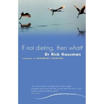 If Not Dieting, Then What?, Rick Kausman If Not Dieting, Then What?, Rick Kausman