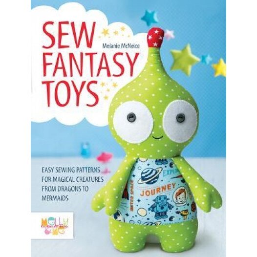 Sew Fantasy Toys: 10 Sewing Patterns for Magical Creatures from Dragons to Mermaids, Melly McNeice (Author)