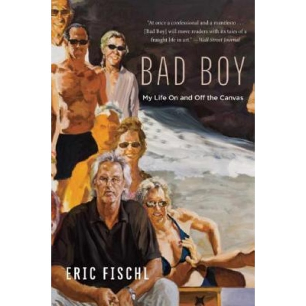 Bad Boy: My Life on and Off the Canvas, Eric Fischl (Author)