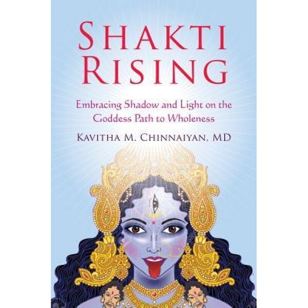 Shakti Rising: Embracing Shadow and Light on the Goddess Path to Wholeness, Kavitha M. Chinnaiyan (Author)