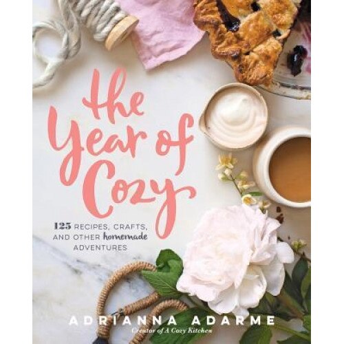 The Year of Cozy: 125 Recipes, Crafts, and Other Homemade Adventures, Adrianna Adarme (Author)