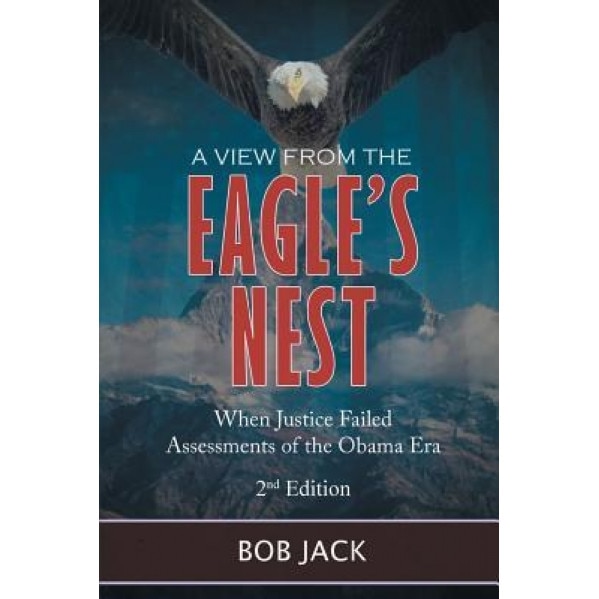 A View from the Eagle's Nest: When Justice Failed Assessments of the Obama Era, Bob Jack (Author)