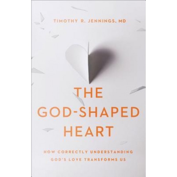 The God-Shaped Heart: How Correctly Understanding God's Love Transforms Us, Timothy R. Jennings (Author)