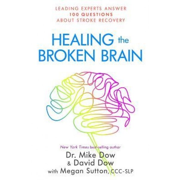 Healing the Broken Brain: Leading Experts Answer 100 Questions about Stroke Recovery, Mike Dow (Author)