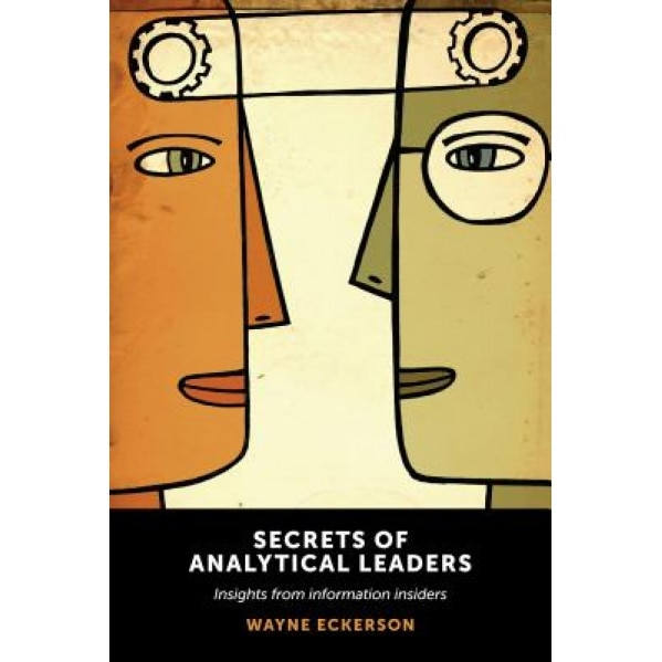 Secrets of Analytical Leaders: Insights from Information Insiders, Wayne Eckerson (Author)