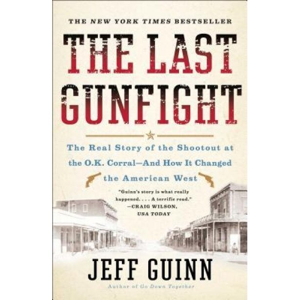 The Last Gunfight: The Real Story of the Shootout at the O.K. Corral-And How It Changed the American West, Jeff Guinn (Author)